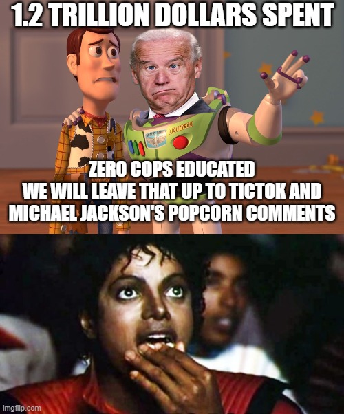 American Cops Are So Dumb They Need A Search Warrant To Use Google The Thing Everybody Uses To School Them | 1.2 TRILLION DOLLARS SPENT; ZERO COPS EDUCATED
WE WILL LEAVE THAT UP TO TICTOK AND MICHAEL JACKSON'S POPCORN COMMENTS | image tagged in memes,x x everywhere,michel jackson,politics | made w/ Imgflip meme maker