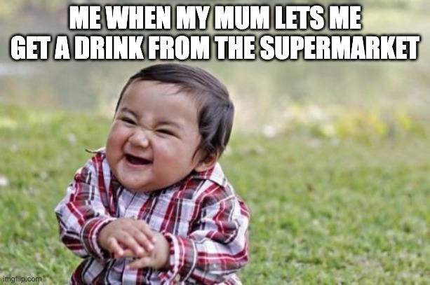 hehe | ME WHEN MY MUM LETS ME GET A DRINK FROM THE SUPERMARKET | image tagged in memes,evil toddler | made w/ Imgflip meme maker