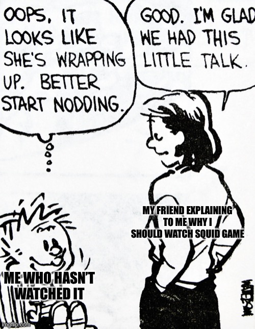 [insert title here] |  MY FRIEND EXPLAINING TO ME WHY I SHOULD WATCH SQUID GAME; ME WHO HASN’T WATCHED IT | image tagged in calvin and hobbes | made w/ Imgflip meme maker