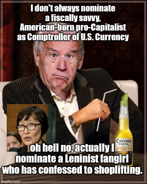 Biden nominates thief Saule Omarova | I don't always nominate a fiscally savvy, American-born pro-Capitalist as Comptroller of U.S. Currency; oh hell no, actually I nominate a Leninist fangirl who has confessed to shoplifting. | image tagged in the most confused man in the world joe biden,joe biden,saule omarova,communist,thief,political humor | made w/ Imgflip meme maker
