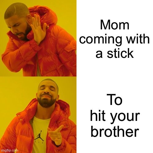 Drake Hotline Bling Meme | Mom coming with a stick; To hit your brother | image tagged in memes,drake hotline bling | made w/ Imgflip meme maker