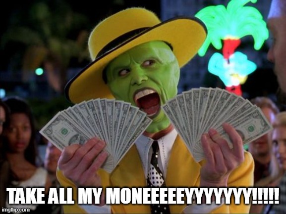 Money Money Meme | TAKE ALL MY MONEEEEEYYYYYYY!!!!! | image tagged in memes,money money | made w/ Imgflip meme maker