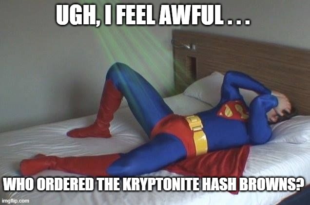 Superman In Bed and Sick | UGH, I FEEL AWFUL . . . WHO ORDERED THE KRYPTONITE HASH BROWNS? | image tagged in superman,superman in bed,superman feeling sick | made w/ Imgflip meme maker