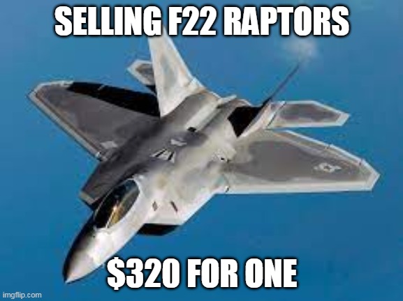 cus why not? my first time selling stuff here | SELLING F22 RAPTORS; $320 FOR ONE | made w/ Imgflip meme maker