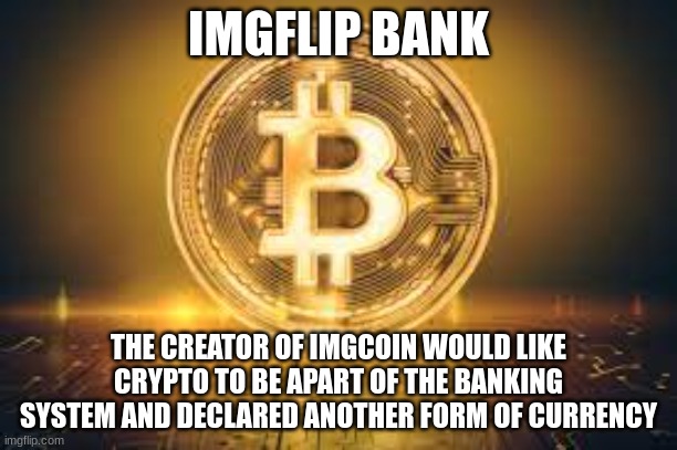 i have created a monster but also a god | IMGFLIP BANK; THE CREATOR OF IMGCOIN WOULD LIKE CRYPTO TO BE APART OF THE BANKING SYSTEM AND DECLARED ANOTHER FORM OF CURRENCY | image tagged in crypto | made w/ Imgflip meme maker