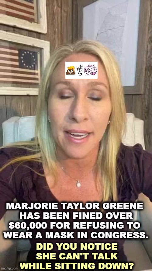 She ought to sue her brain for non-support. | MARJORIE TAYLOR GREENE 
HAS BEEN FINED OVER $60,000 FOR REFUSING TO 
WEAR A MASK IN CONGRESS. DID YOU NOTICE SHE CAN'T TALK WHILE SITTING DOWN? | image tagged in marjorie taylor greene eyes shut dumb stupid qanon,stupid,dumb,crazy,republican | made w/ Imgflip meme maker