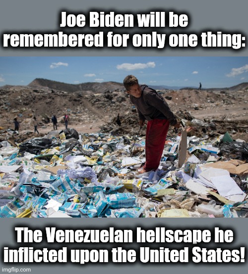 Joe Biden will be remembered for only one thing: The Venezuelan hellscape he inflicted upon the United States! | made w/ Imgflip meme maker