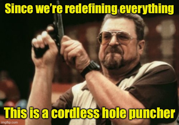It’s not a gun :) | Since we’re redefining everything; This is a cordless hole puncher | image tagged in memes,am i the only one around here,definition | made w/ Imgflip meme maker