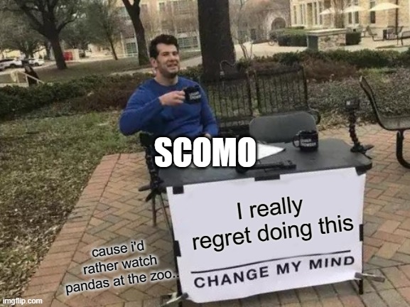 Change My Mind Meme | SCOMO; I really regret doing this; cause i'd rather watch pandas at the zoo.. | image tagged in memes,change my mind | made w/ Imgflip meme maker