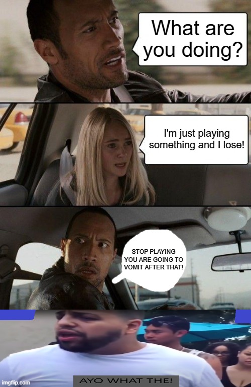 Do not play while someone is driving. | What are you doing? I'm just playing something and I lose! STOP PLAYING YOU ARE GOING TO VOMIT AFTER THAT! | image tagged in memes,the rock driving | made w/ Imgflip meme maker