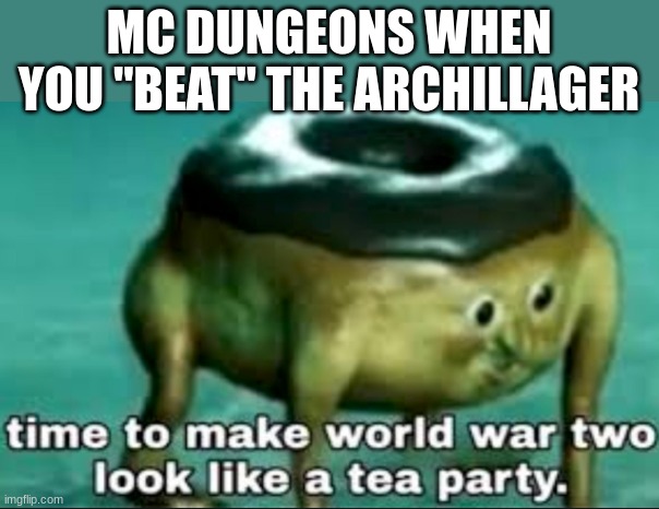 wahoo tho... | MC DUNGEONS WHEN YOU "BEAT" THE ARCHILLAGER | image tagged in time to make world war 2 look like a tea party,mc dungeons | made w/ Imgflip meme maker