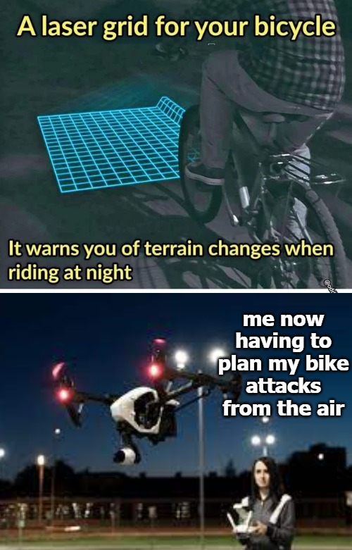 me now having to plan my bike attacks from the air | image tagged in bike | made w/ Imgflip meme maker