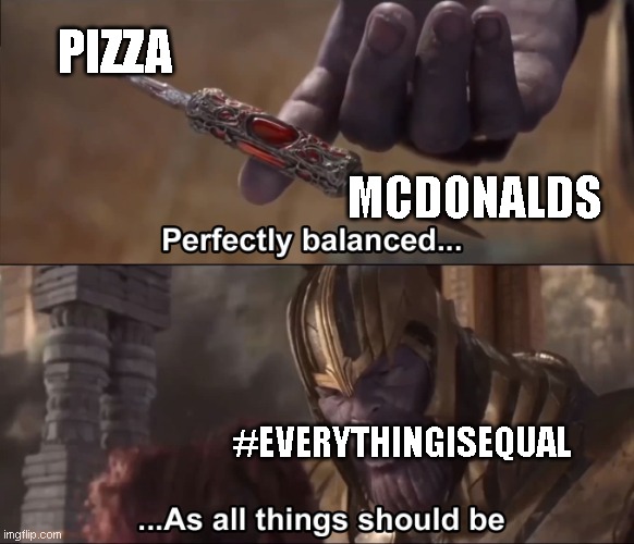 Thanos perfectly balanced as all things should be | PIZZA MCDONALDS #EVERYTHINGISEQUAL | image tagged in thanos perfectly balanced as all things should be | made w/ Imgflip meme maker