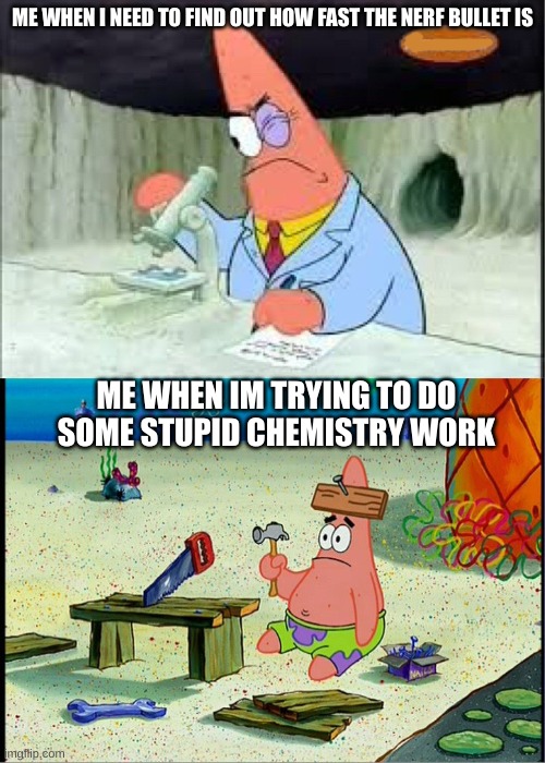 The IQ is never there when u need it... | ME WHEN I NEED TO FIND OUT HOW FAST THE NERF BULLET IS; ME WHEN IM TRYING TO DO SOME STUPID CHEMISTRY WORK | image tagged in patrick smart dumb,so true memes,memes | made w/ Imgflip meme maker