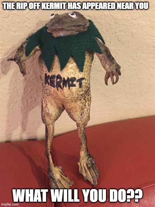 cursed Kermit | THE RIP OFF KERMIT HAS APPEARED NEAR YOU; WHAT WILL YOU DO?? | made w/ Imgflip meme maker