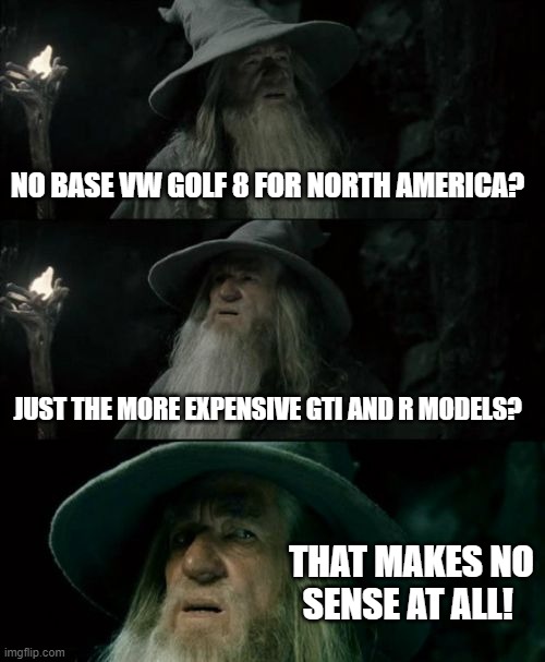 Confused Gandolf Mark 8 Golf | NO BASE VW GOLF 8 FOR NORTH AMERICA? JUST THE MORE EXPENSIVE GTI AND R MODELS? THAT MAKES NO SENSE AT ALL! | image tagged in memes,confused gandalf,vw golf,golf 8,bring the base mark 8 golf to north america | made w/ Imgflip meme maker