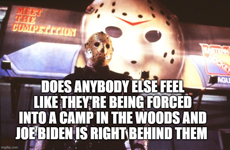 F#$k This | DOES ANYBODY ELSE FEEL LIKE THEY'RE BEING FORCED INTO A CAMP IN THE WOODS AND JOE BIDEN IS RIGHT BEHIND THEM | image tagged in memes,politics,political,political meme | made w/ Imgflip meme maker