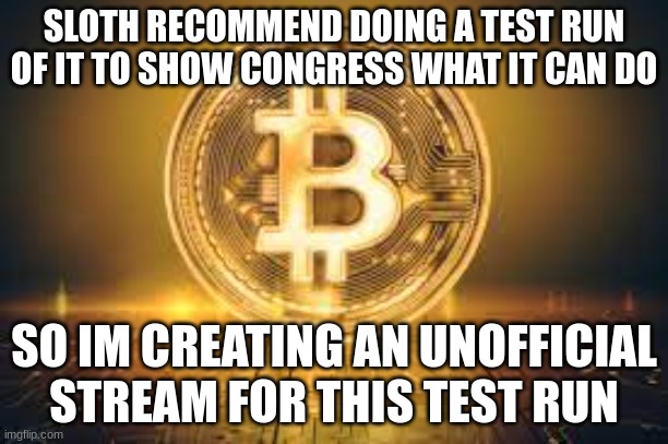 https://imgflip.com/m/crypto_test_run | SLOTH RECOMMEND DOING A TEST RUN OF IT TO SHOW CONGRESS WHAT IT CAN DO; SO IM CREATING AN UNOFFICIAL STREAM FOR THIS TEST RUN | image tagged in test | made w/ Imgflip meme maker