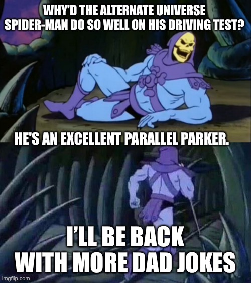 Spiderman dad joke | WHY'D THE ALTERNATE UNIVERSE SPIDER-MAN DO SO WELL ON HIS DRIVING TEST? HE'S AN EXCELLENT PARALLEL PARKER. I’LL BE BACK WITH MORE DAD JOKES | image tagged in skeletor disturbing facts | made w/ Imgflip meme maker