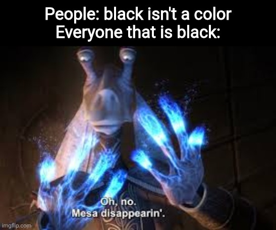 oh no mesa disappearing | People: black isn't a color
Everyone that is black: | image tagged in oh no mesa disappearing | made w/ Imgflip meme maker