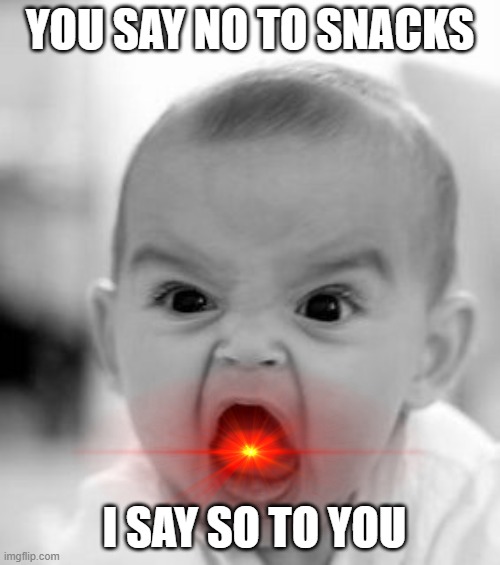 Angry Baby Meme | YOU SAY NO TO SNACKS; I SAY SO TO YOU | image tagged in memes,angry baby | made w/ Imgflip meme maker