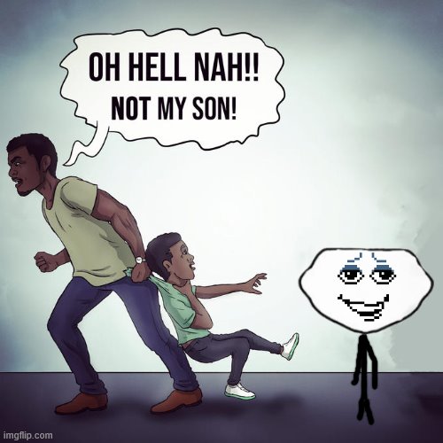 Oh hell nah not my son | image tagged in oh hell nah not my son | made w/ Imgflip meme maker