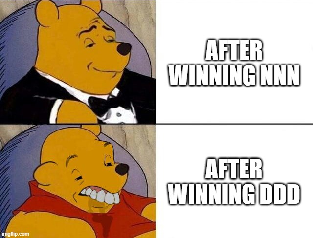 nnn vs ddd | AFTER WINNING NNN; AFTER WINNING DDD | image tagged in tuxedo winnie the pooh grossed reverse | made w/ Imgflip meme maker