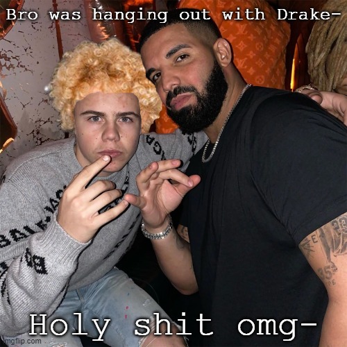 Bro was hanging out with Drake-; Holy shit omg- | made w/ Imgflip meme maker