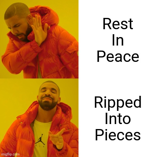 *creative title* | Rest
In
Peace; Ripped
Into
Pieces | image tagged in memes,drake hotline bling | made w/ Imgflip meme maker