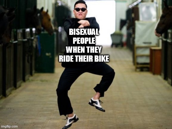 Psy Horse Dance Meme | BISEXUAL PEOPLE WHEN THEY RIDE THEIR BIKE | image tagged in memes,psy horse dance | made w/ Imgflip meme maker