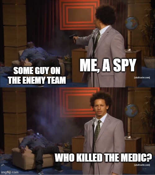 omg so mystery O_O | ME, A SPY; SOME GUY ON THE ENEMY TEAM; WHO KILLED THE MEDIC? | image tagged in memes,who killed hannibal | made w/ Imgflip meme maker