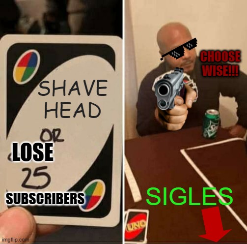 CHOOSE WISE SIGLES | CHOOSE WISE!!! SHAVE HEAD; LOSE; SIGLES; SUBSCRIBERS | image tagged in memes,uno draw 25 cards | made w/ Imgflip meme maker