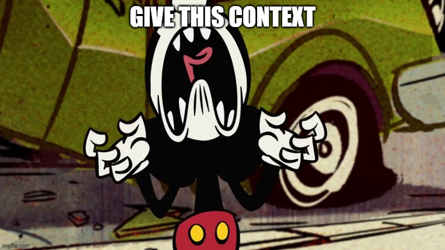 Mickey screaming | GIVE THIS CONTEXT | image tagged in mickey screaming | made w/ Imgflip meme maker