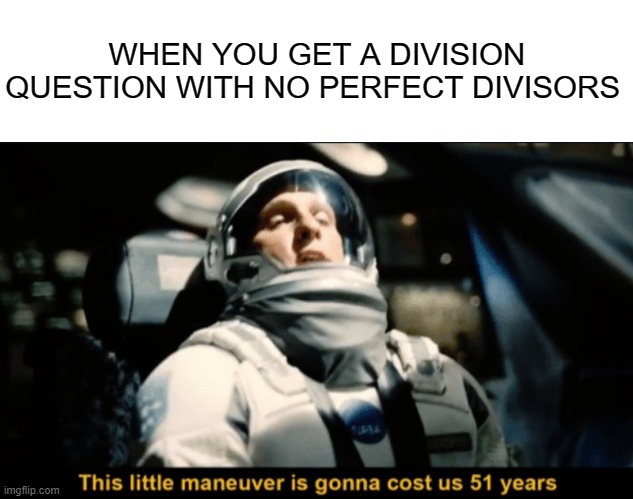 WHEN YOU GET A DIVISION QUESTION WITH NO PERFECT DIVISORS | image tagged in this little maneuver | made w/ Imgflip meme maker