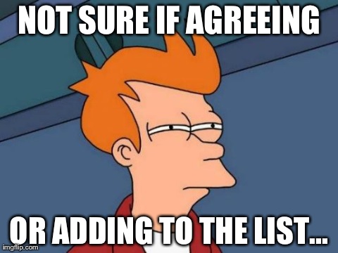 Futurama Fry Meme | NOT SURE IF AGREEING OR ADDING TO THE LIST... | image tagged in memes,futurama fry | made w/ Imgflip meme maker