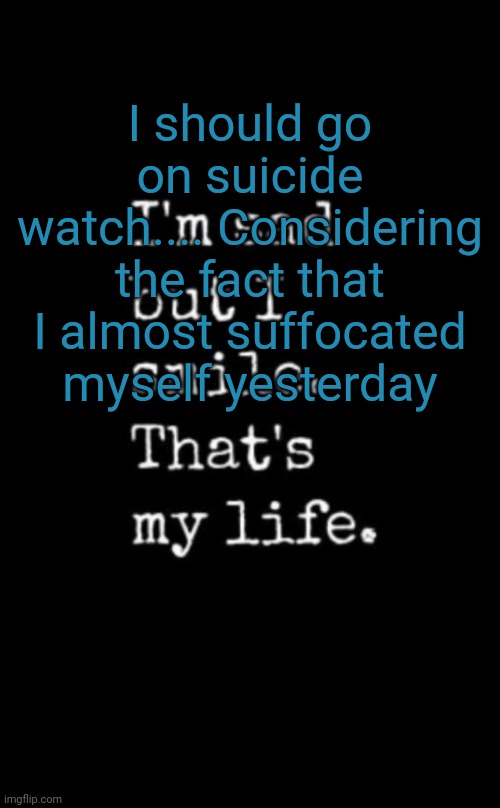 Wish I were dead | I should go on suicide watch.... Considering the fact that I almost suffocated myself yesterday | image tagged in wish i were dead | made w/ Imgflip meme maker