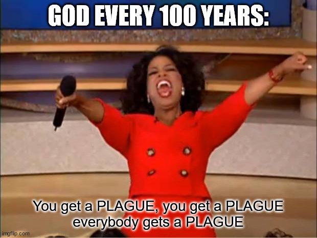 Oprah You Get A | GOD EVERY 100 YEARS:; You get a PLAGUE, you get a PLAGUE
everybody gets a PLAGUE | image tagged in memes,oprah you get a | made w/ Imgflip meme maker