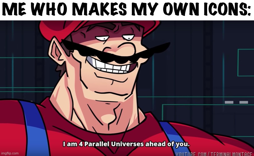 Mario I am four parallel universes ahead of you | ME WHO MAKES MY OWN ICONS: | image tagged in mario i am four parallel universes ahead of you | made w/ Imgflip meme maker