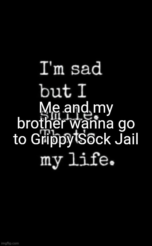 Wish I were dead | Me and my brother wanna go to Grippy Sock Jail | image tagged in wish i were dead | made w/ Imgflip meme maker