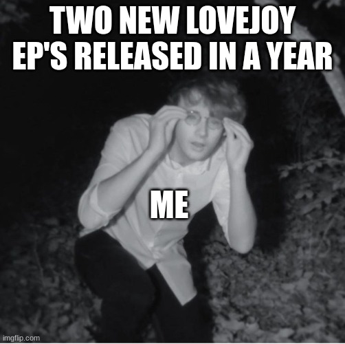 Was my honest reaction | TWO NEW LOVEJOY EP'S RELEASED IN A YEAR; ME | image tagged in wilbur soot | made w/ Imgflip meme maker