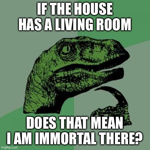 lol try this on parents at bedtime, it won’t work well | IF THE HOUSE HAS A LIVING ROOM; DOES THAT MEAN I AM IMMORTAL THERE? | image tagged in memes,philosoraptor | made w/ Imgflip meme maker