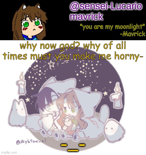 Mavricks Moonlight Temp | why now god? why of all times must you make me horny-; -_- | image tagged in mavricks moonlight temp | made w/ Imgflip meme maker