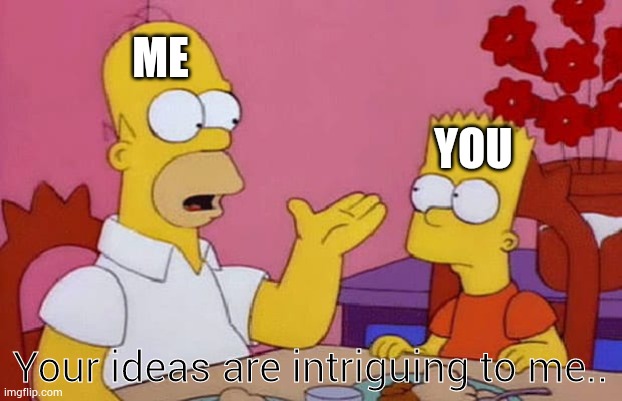 Your ideas are intriguing to me | ME Your ideas are intriguing to me.. YOU | image tagged in your ideas are intriguing to me | made w/ Imgflip meme maker