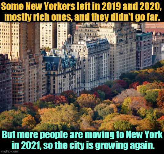 Some New Yorkers left in 2019 and 2020, 
mostly rich ones, and they didn't go far. But more people are moving to New York
 in 2021, so the city is growing again. | image tagged in new york city,growth,again | made w/ Imgflip meme maker