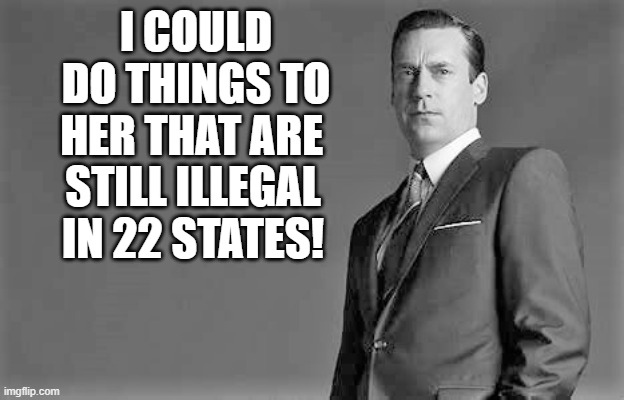 I COULD DO THINGS TO HER THAT ARE STILL ILLEGAL IN 22 STATES! | made w/ Imgflip meme maker