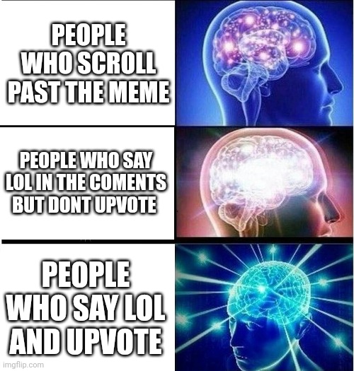 Had no ideas | PEOPLE WHO SCROLL PAST THE MEME; PEOPLE WHO SAY LOL IN THE COMENTS BUT DONT UPVOTE; PEOPLE WHO SAY LOL AND UPVOTE | image tagged in expanding brain 3 panels | made w/ Imgflip meme maker