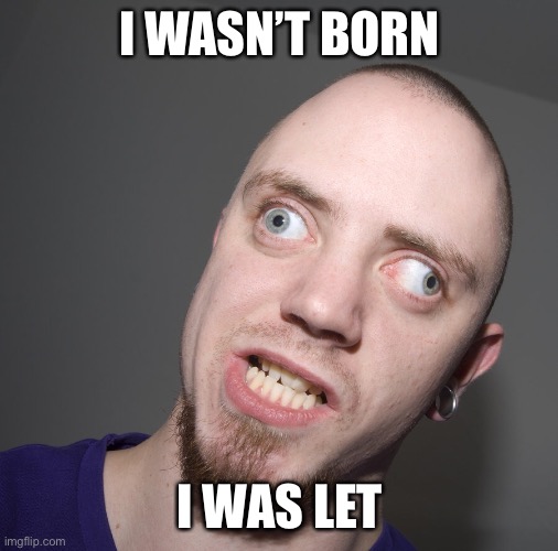 Retarted dude  | I WASN’T BORN I WAS LET | image tagged in retarted dude | made w/ Imgflip meme maker