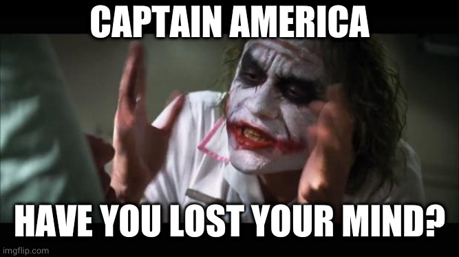 lost their minds | CAPTAIN AMERICA HAVE YOU LOST YOUR MIND? | image tagged in lost their minds | made w/ Imgflip meme maker