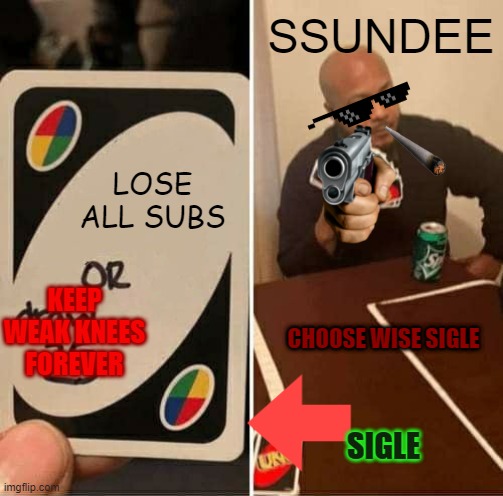 choose WISE SIGLE | SSUNDEE; LOSE ALL SUBS; KEEP WEAK KNEES FOREVER; CHOOSE WISE SIGLE; SIGLE | image tagged in memes,uno draw 25 cards | made w/ Imgflip meme maker