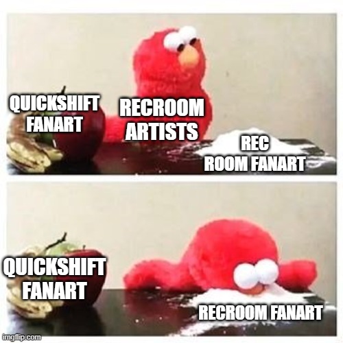 the reason why ppl make fanart of rec room expect for quickshift | QUICKSHIFT FANART; RECROOM ARTISTS; REC ROOM FANART; QUICKSHIFT FANART; RECROOM FANART | image tagged in elmo cocaine | made w/ Imgflip meme maker